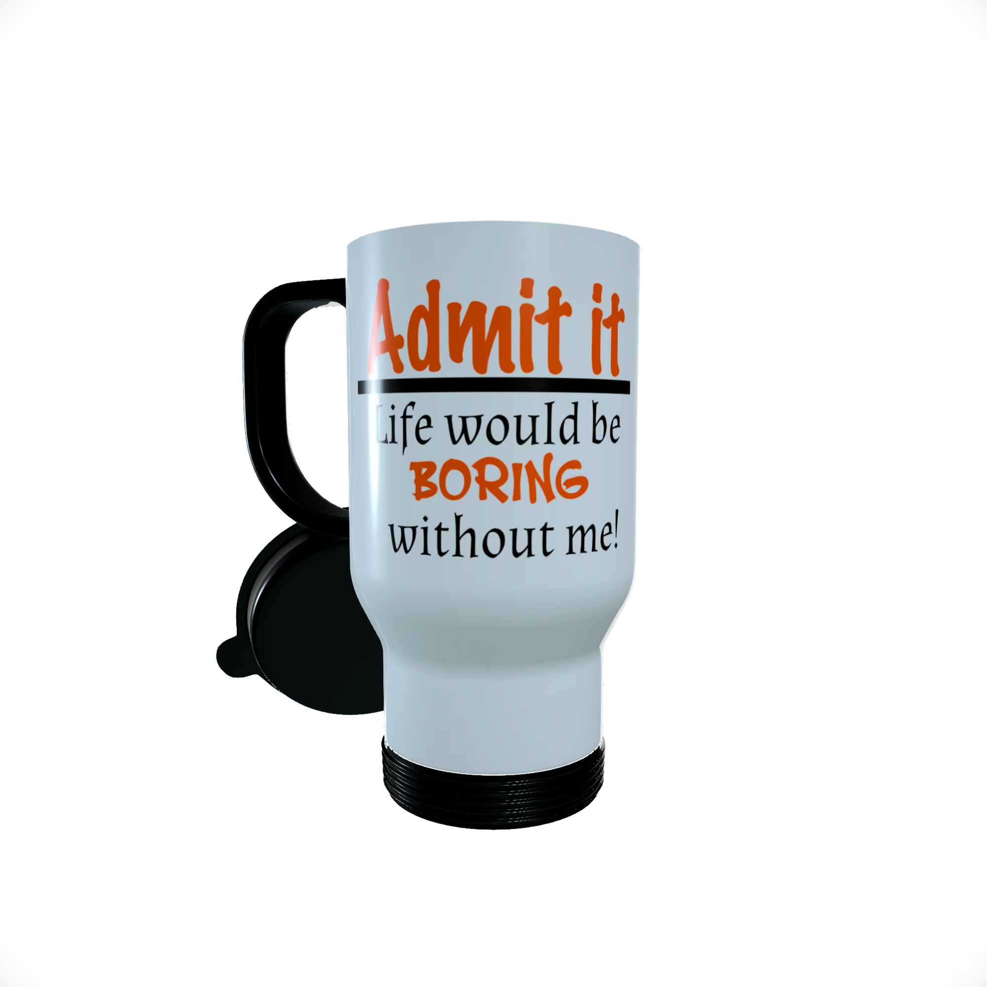 Admit It Life Would Be Boring Without Me Travel Mug